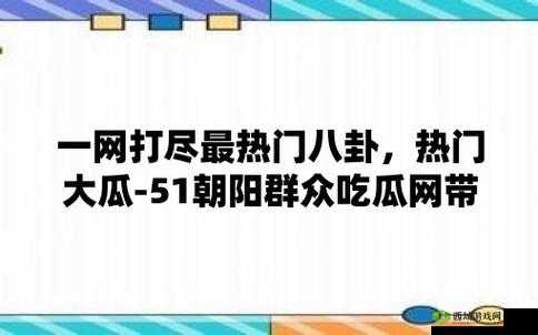 51 朝阳群众爆料吃瓜网：最新爆料不停歇