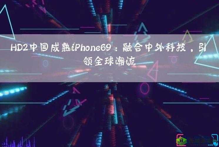 HD2 中国成熟 iPhone69 内部爆料将改版：全新升级来袭